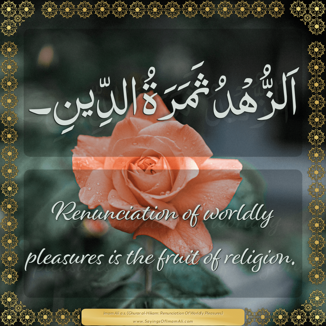 Renunciation of worldly pleasures is the fruit of religion.